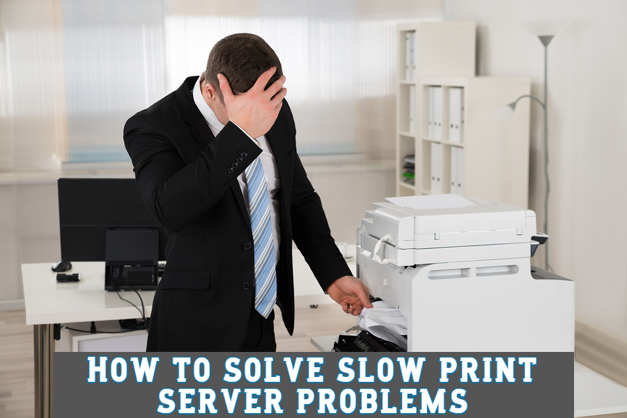 How to solve slow print server problems